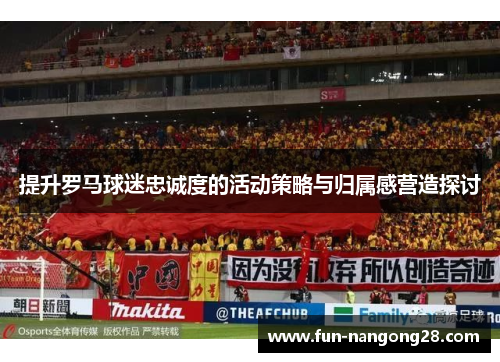 提升罗马球迷忠诚度的活动策略与归属感营造探讨