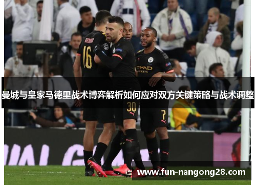 曼城与皇家马德里战术博弈解析如何应对双方关键策略与战术调整