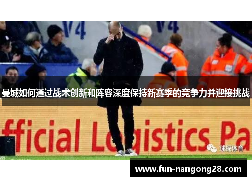 曼城如何通过战术创新和阵容深度保持新赛季的竞争力并迎接挑战