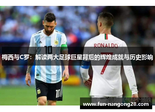 梅西与C罗：解读两大足球巨星背后的辉煌成就与历史影响