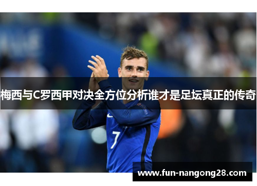 梅西与C罗西甲对决全方位分析谁才是足坛真正的传奇