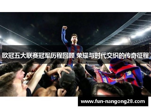 欧冠五大联赛冠军历程回顾 荣耀与时代交织的传奇征程