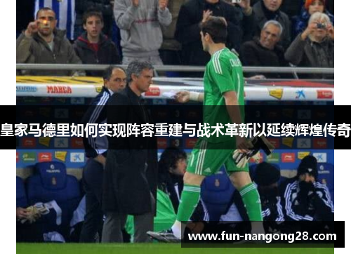 皇家马德里如何实现阵容重建与战术革新以延续辉煌传奇