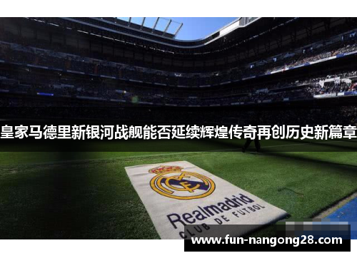 皇家马德里新银河战舰能否延续辉煌传奇再创历史新篇章