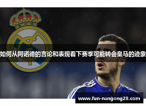 如何从阿诺德的言论和表现看下赛季可能转会皇马的迹象