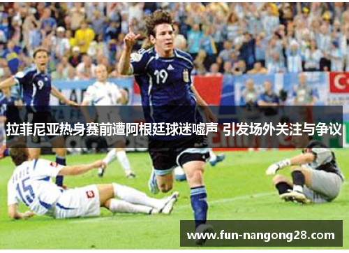 拉菲尼亚热身赛前遭阿根廷球迷嘘声 引发场外关注与争议