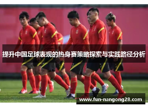 提升中国足球表现的热身赛策略探索与实践路径分析