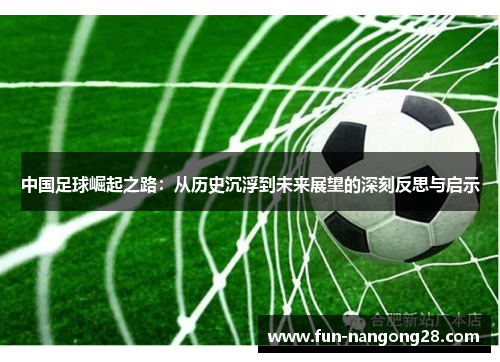 中国足球崛起之路：从历史沉浮到未来展望的深刻反思与启示