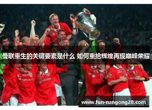 曼联重生的关键要素是什么 如何重拾辉煌再现巅峰荣耀