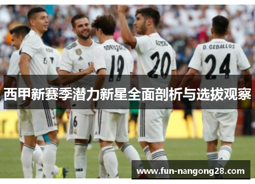 西甲新赛季潜力新星全面剖析与选拔观察