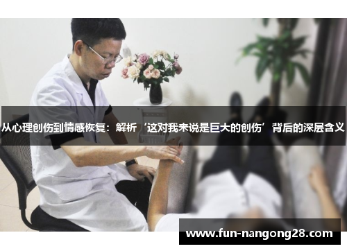 从心理创伤到情感恢复：解析‘这对我来说是巨大的创伤’背后的深层含义