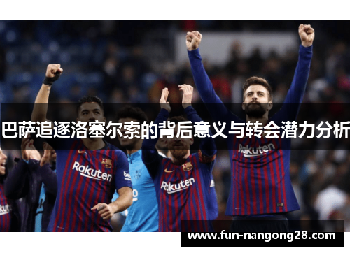 巴萨追逐洛塞尔索的背后意义与转会潜力分析