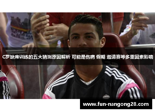 C罗缺席训练的五大猜测原因解析 可能是伤病 假期 邀请赛等多重因素影响