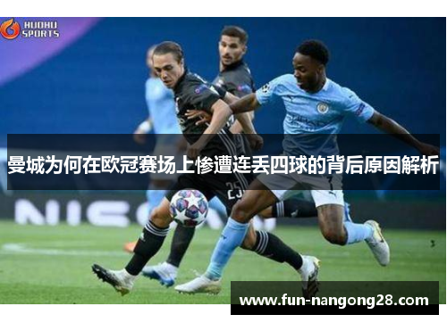曼城为何在欧冠赛场上惨遭连丢四球的背后原因解析