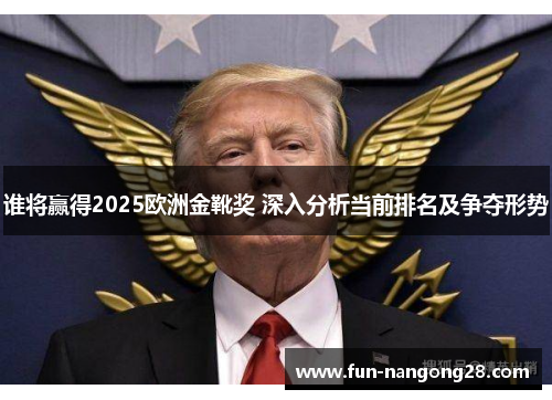 谁将赢得2025欧洲金靴奖 深入分析当前排名及争夺形势