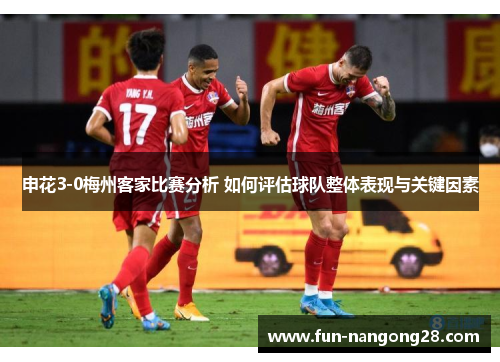 申花3-0梅州客家比赛分析 如何评估球队整体表现与关键因素