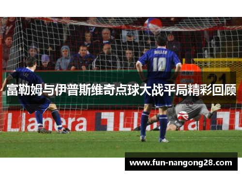 富勒姆与伊普斯维奇点球大战平局精彩回顾