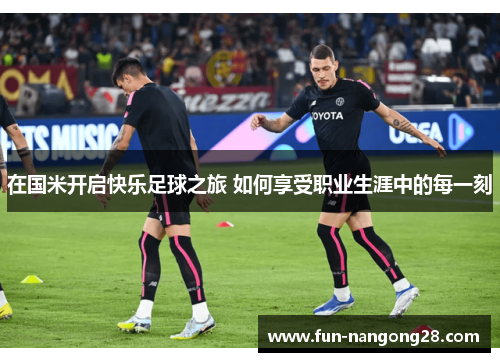 在国米开启快乐足球之旅 如何享受职业生涯中的每一刻
