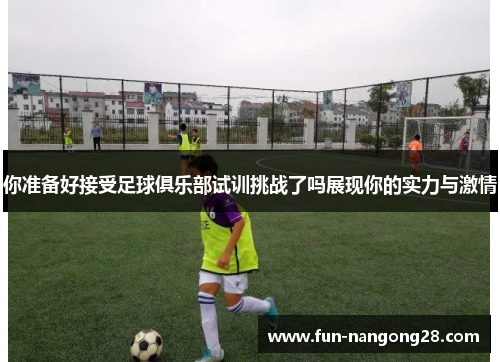 你准备好接受足球俱乐部试训挑战了吗展现你的实力与激情