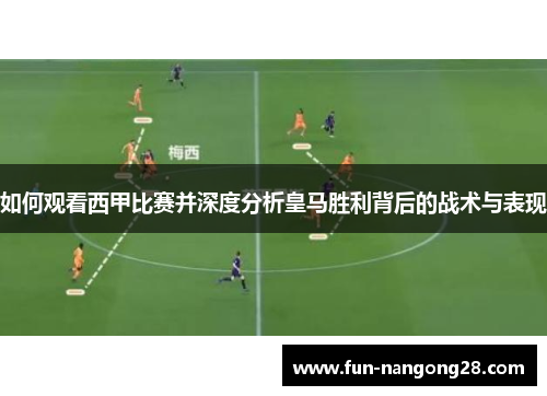 如何观看西甲比赛并深度分析皇马胜利背后的战术与表现