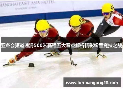 亚冬会短道速滑500米赛程五大看点解析精彩纷呈竞技之战