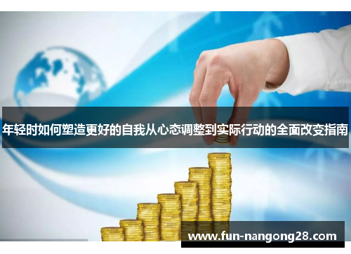 年轻时如何塑造更好的自我从心态调整到实际行动的全面改变指南