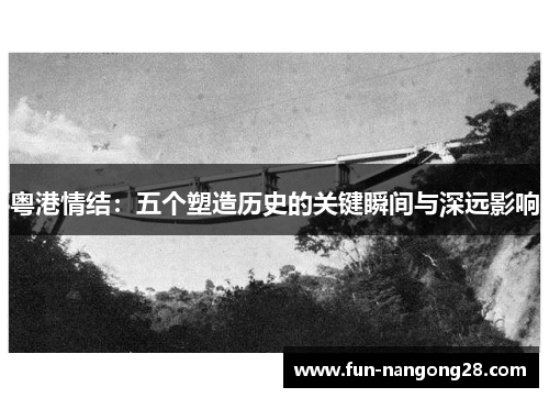 粤港情结：五个塑造历史的关键瞬间与深远影响