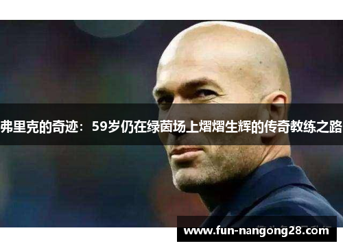 弗里克的奇迹：59岁仍在绿茵场上熠熠生辉的传奇教练之路
