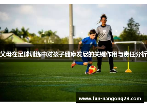 父母在足球训练中对孩子健康发展的关键作用与责任分析