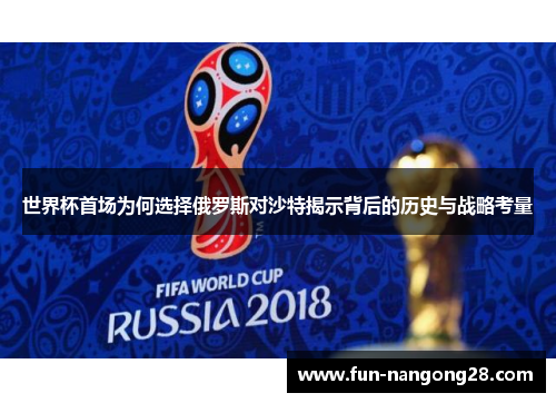 世界杯首场为何选择俄罗斯对沙特揭示背后的历史与战略考量