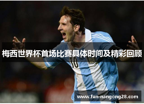 梅西世界杯首场比赛具体时间及精彩回顾