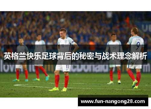 英格兰快乐足球背后的秘密与战术理念解析