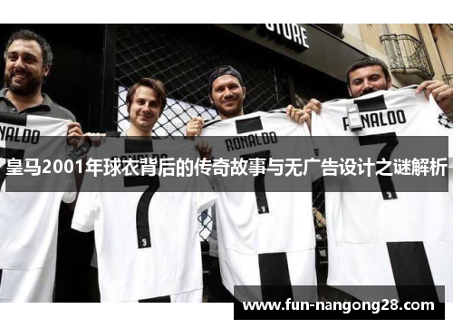 皇马2001年球衣背后的传奇故事与无广告设计之谜解析