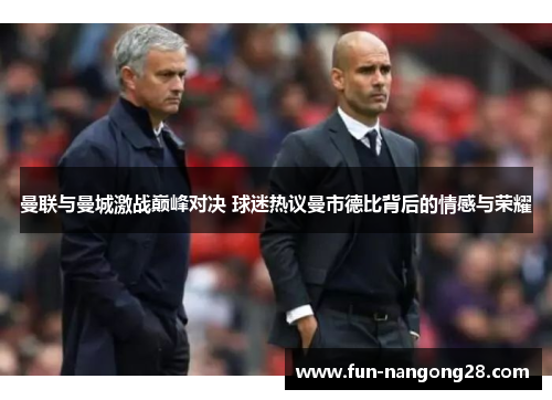 曼联与曼城激战巅峰对决 球迷热议曼市德比背后的情感与荣耀