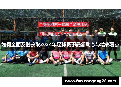 如何全面及时获取2024年足球赛事最新动态与精彩看点