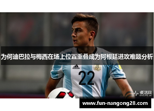 为何迪巴拉与梅西在场上位置重叠成为阿根廷进攻难题分析